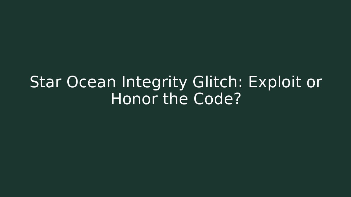 Star Ocean Integrity Glitch: Exploit or Honor the Code?
