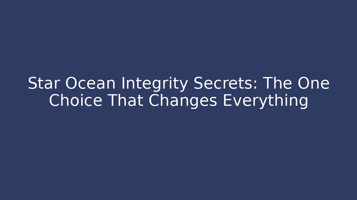 Star Ocean Integrity Secrets: The One Choice That Changes Everything