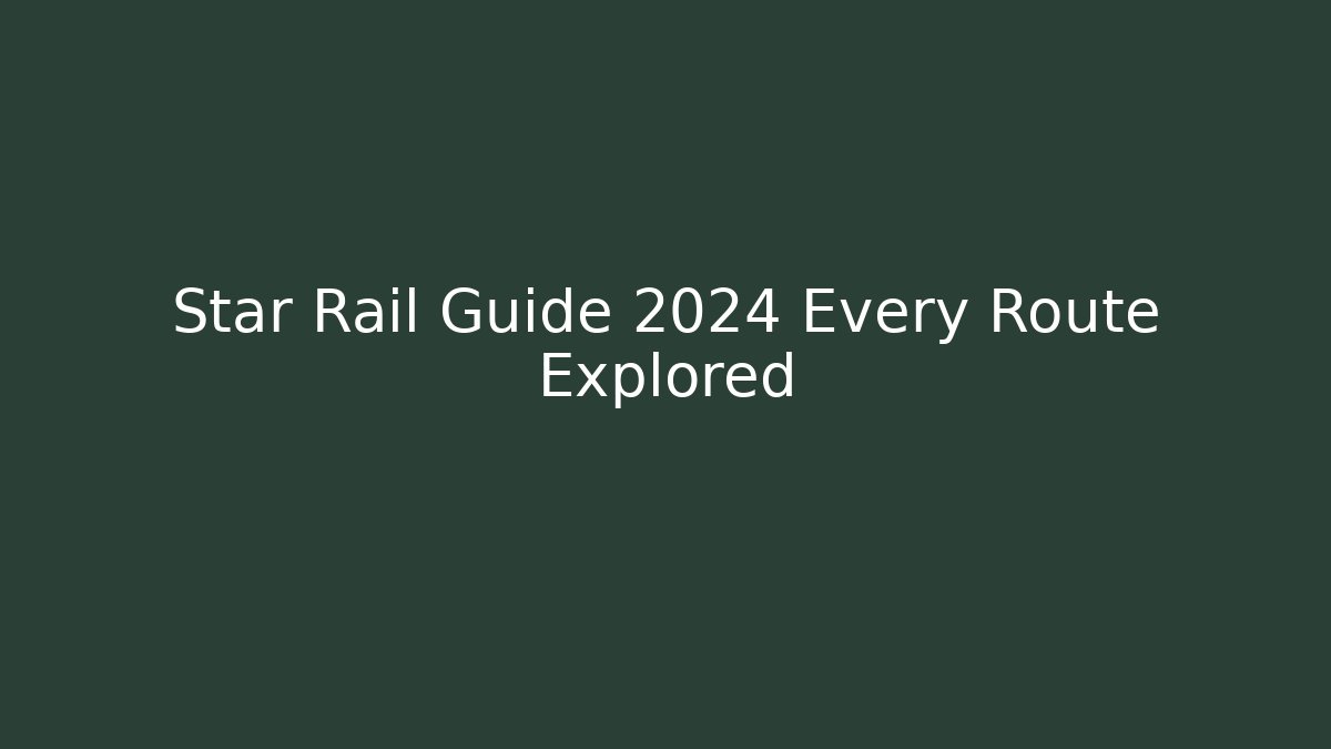 Star Rail Guide 2024 Every Route Explored