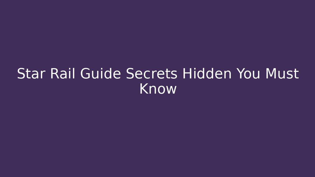 Star Rail Guide Secrets Hidden You Must Know
