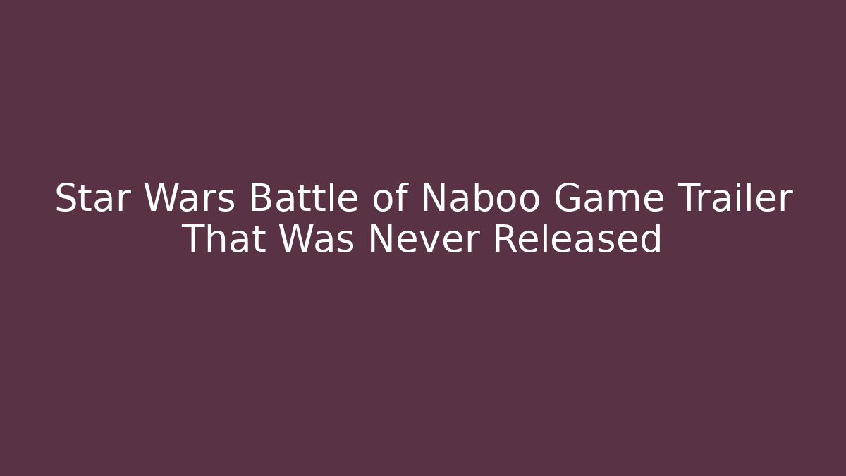 Star Wars Battle of Naboo Game Trailer That Was Never Released
