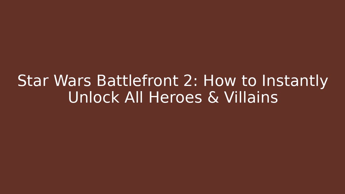 Star Wars Battlefront 2: How to Instantly Unlock All Heroes & Villains