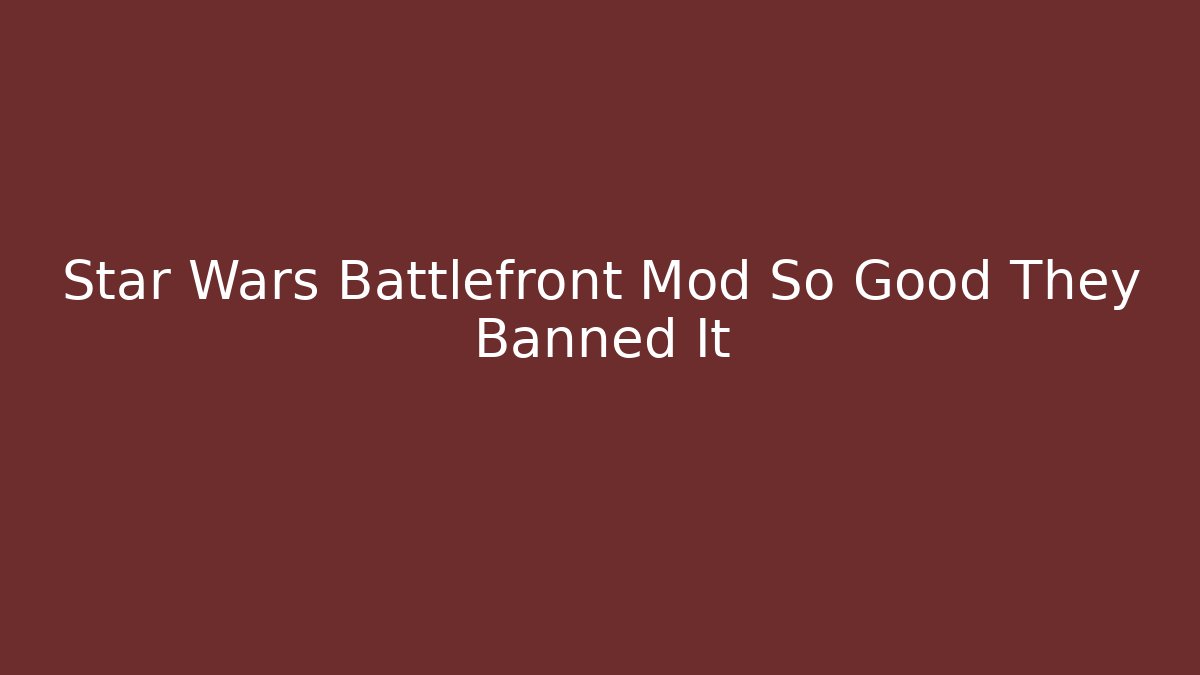 Star Wars Battlefront Mod So Good They Banned It