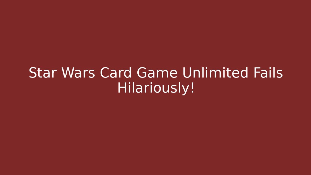 Star Wars Card Game Unlimited Fails Hilariously!