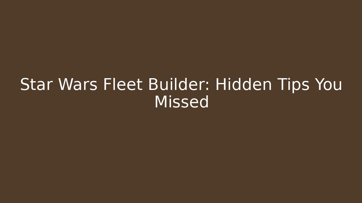 Star Wars Fleet Builder: Hidden Tips You Missed
