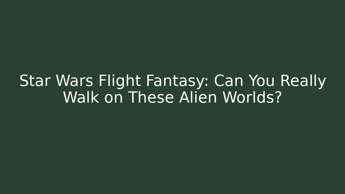 Star Wars Flight Fantasy: Can You Really Walk on These Alien Worlds?
