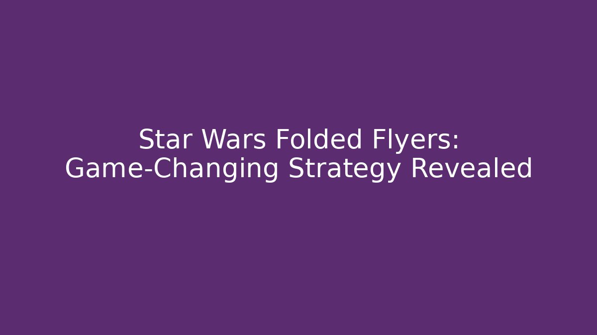Star Wars Folded Flyers: Game-Changing Strategy Revealed