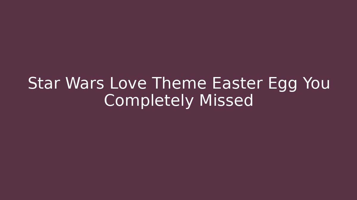 Star Wars Love Theme Easter Egg You Completely Missed - Celivion