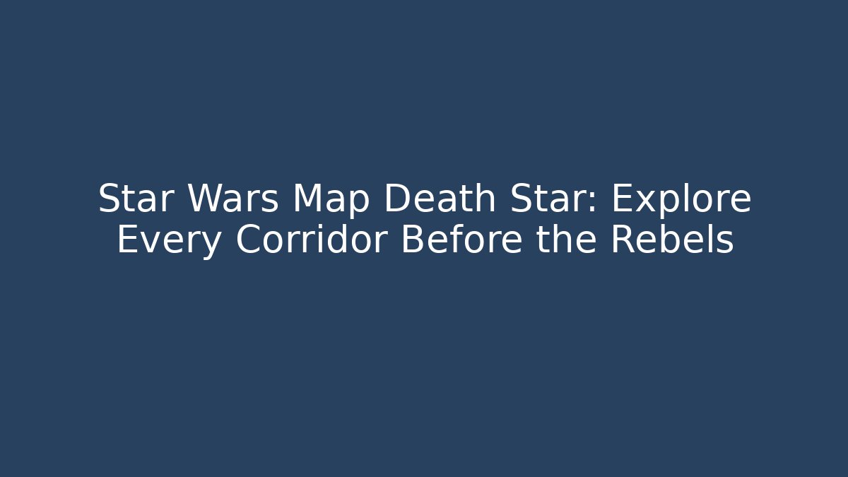 Star Wars Map Death Star: Explore Every Corridor Before the Rebels