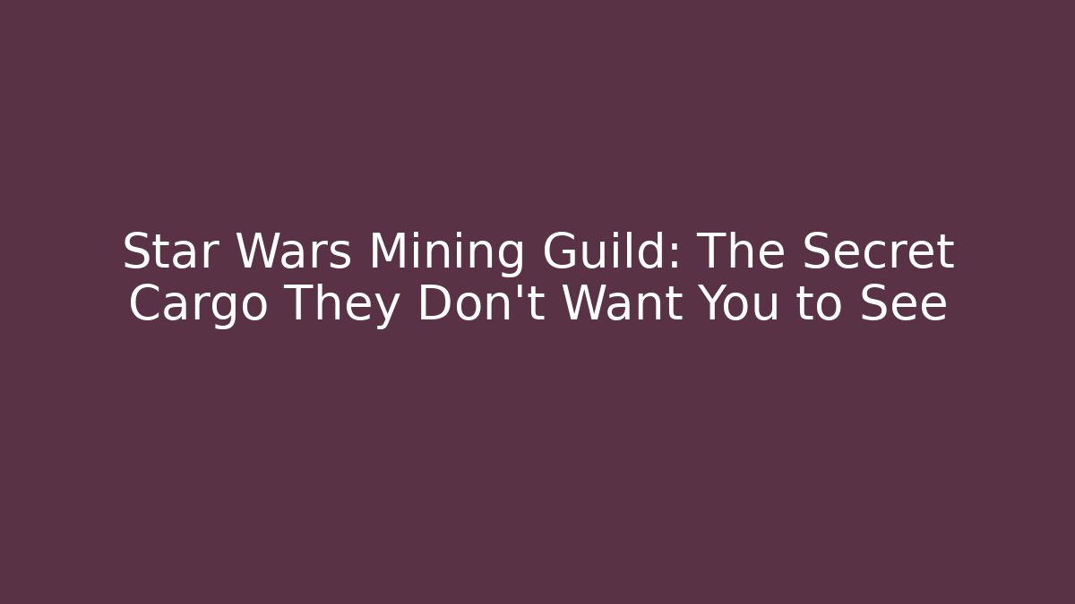 Star Wars Mining Guild: The Secret Cargo They Don’t Want You to See