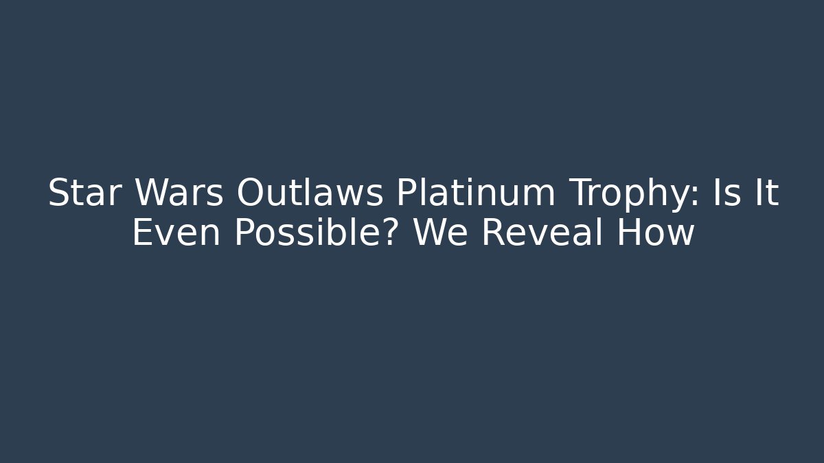 Star Wars Outlaws Platinum Trophy: Is It Even Possible? We Reveal How