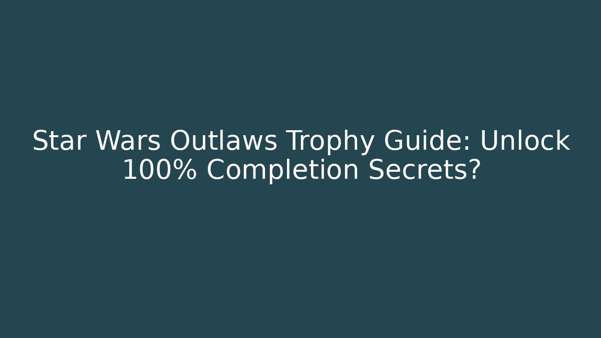 Star Wars Outlaws Trophy Guide: Unlock 100% Completion Secrets?