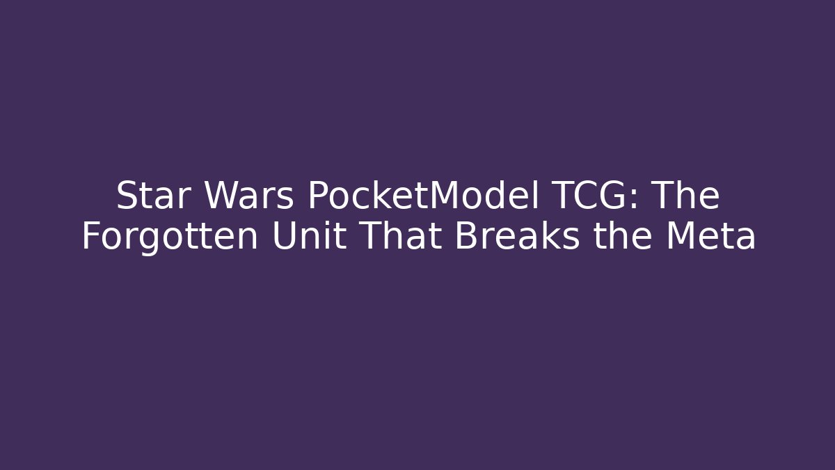Star Wars PocketModel TCG: The Forgotten Unit That Breaks the Meta