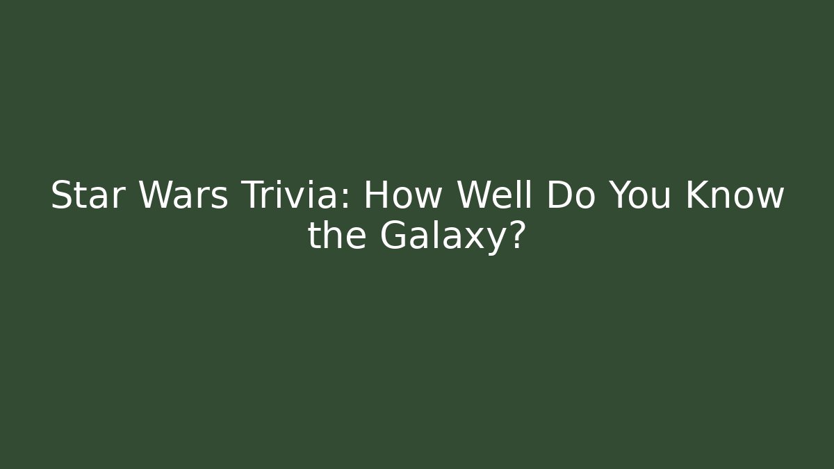 Star Wars Trivia: How Well Do You Know the Galaxy?