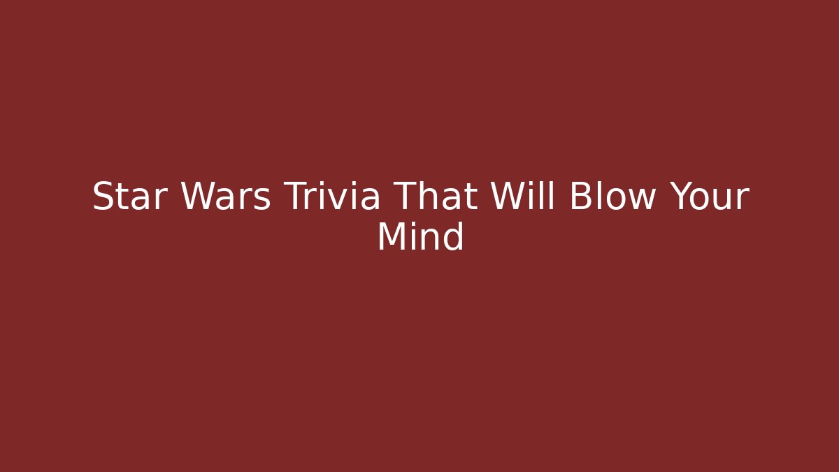 Star Wars Trivia That Will Blow Your Mind - Celivion