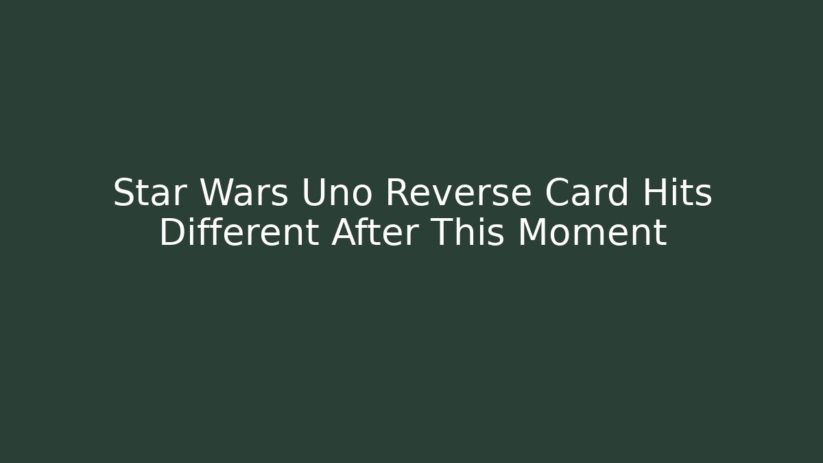 Star Wars Uno Reverse Card Hits Different After This Moment