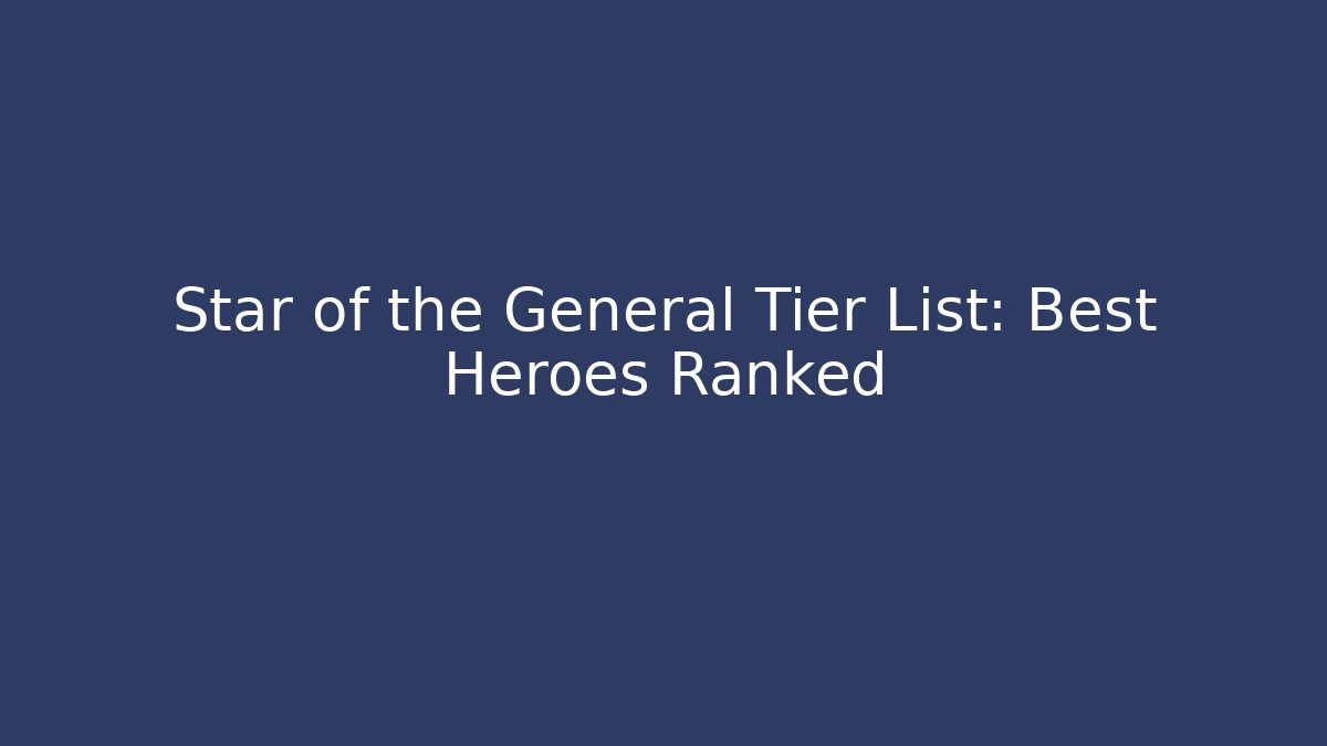 Star of the General Tier List: Best Heroes Ranked