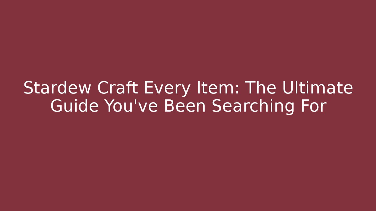 Stardew Craft Every Item: The Ultimate Guide You've Been Searching For