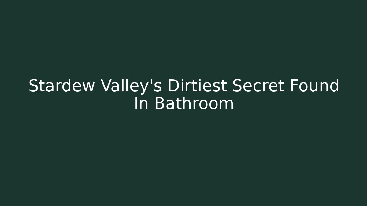 Stardew Valley's Dirtiest Secret Found In Bathroom