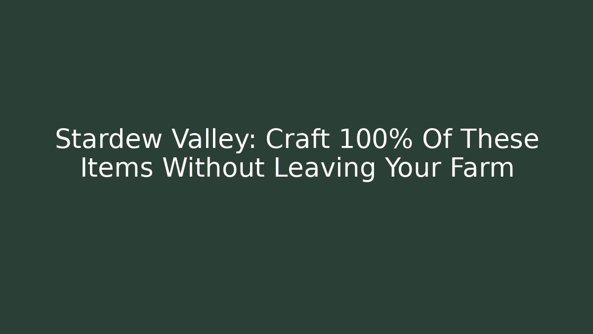 Stardew Valley: Craft 100% Of These Items Without Leaving Your Farm