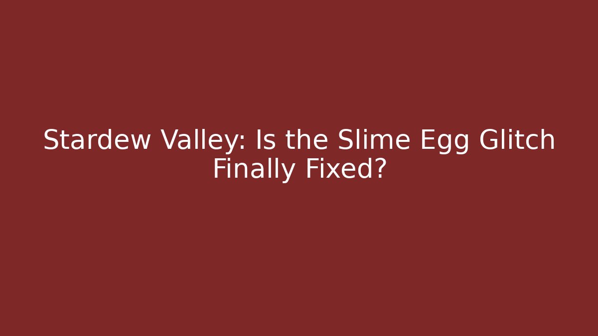 Stardew Valley: Is the Slime Egg Glitch Finally Fixed?