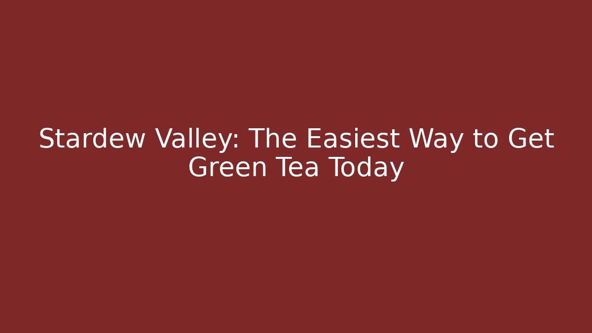 Stardew Valley: The Easiest Way to Get Green Tea Today