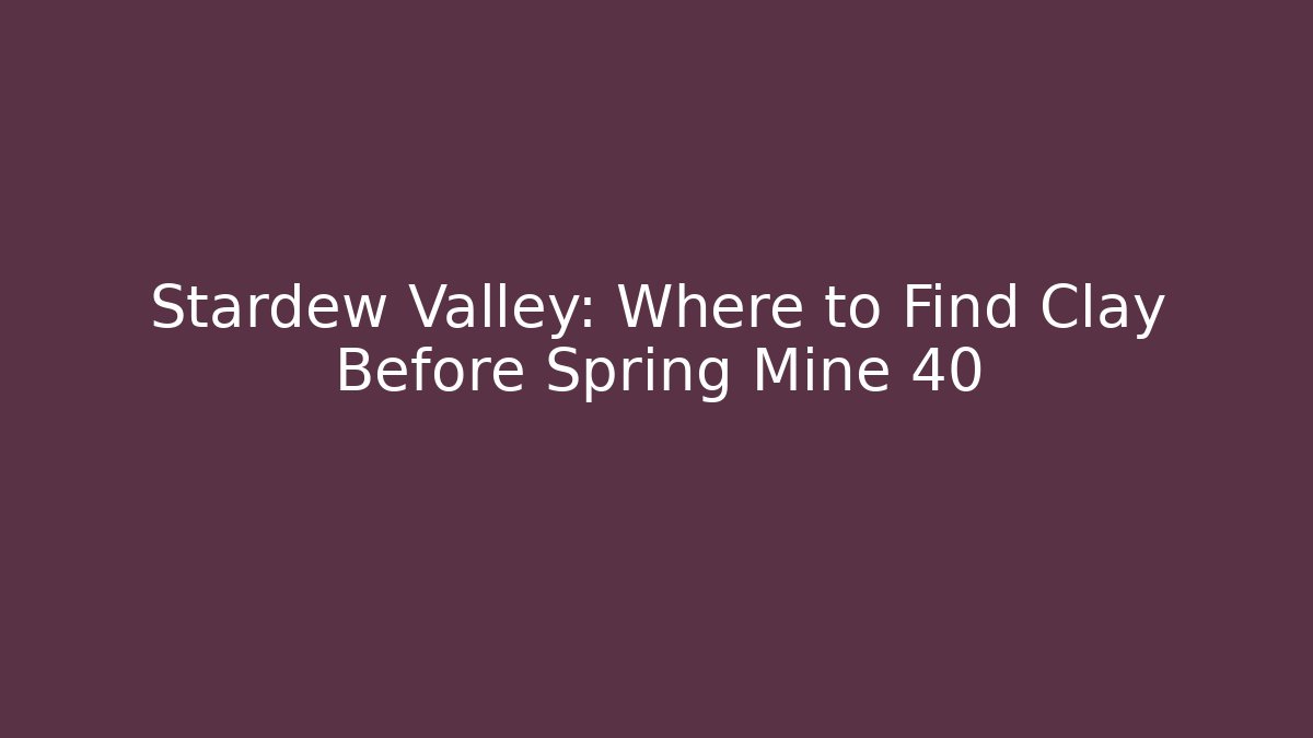 Stardew Valley: Where to Find Clay Before Spring Mine 40 - Celivion