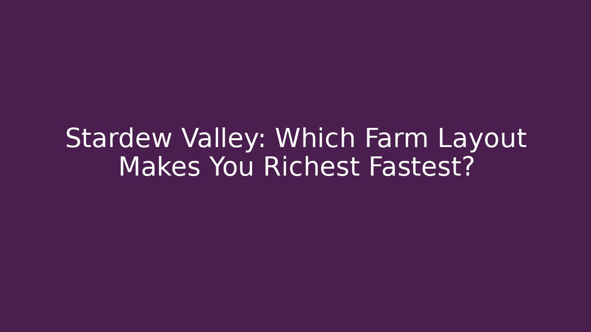Stardew Valley: Which Farm Layout Makes You Richest Fastest?