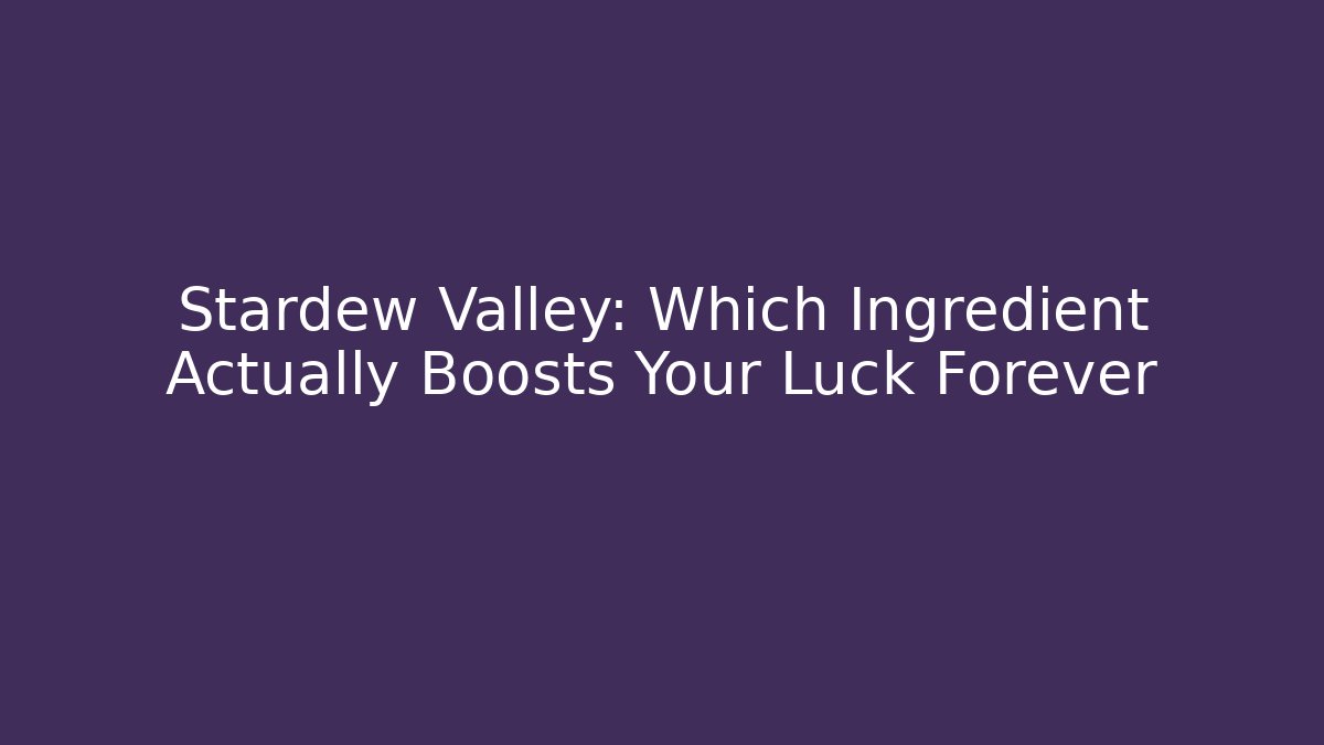 Stardew Valley: Which Ingredient Actually Boosts Your Luck Forever - Celivion