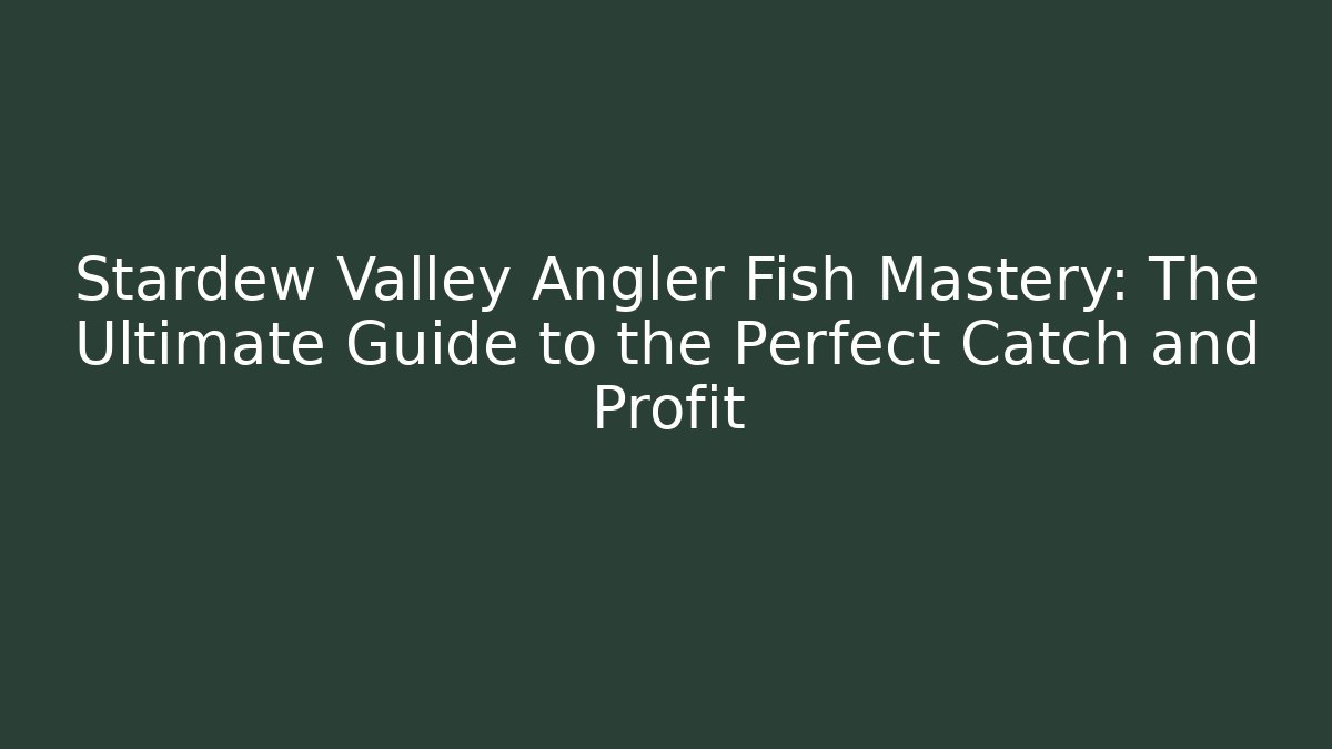 Stardew Valley Angler Fish Mastery: The Ultimate Guide to the Perfect Catch and Profit