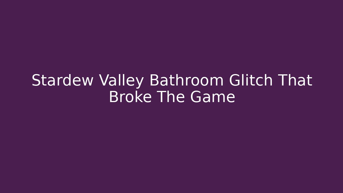Stardew Valley Bathroom Glitch That Broke The Game