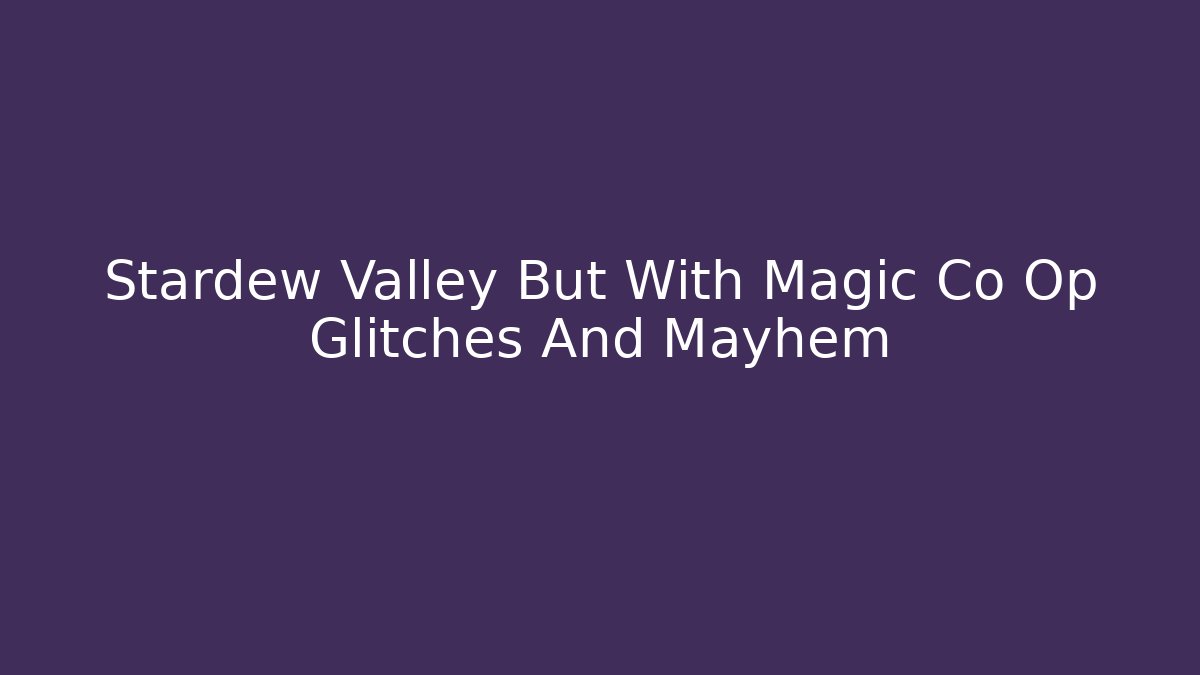 Stardew Valley But With Magic Co Op Glitches And Mayhem