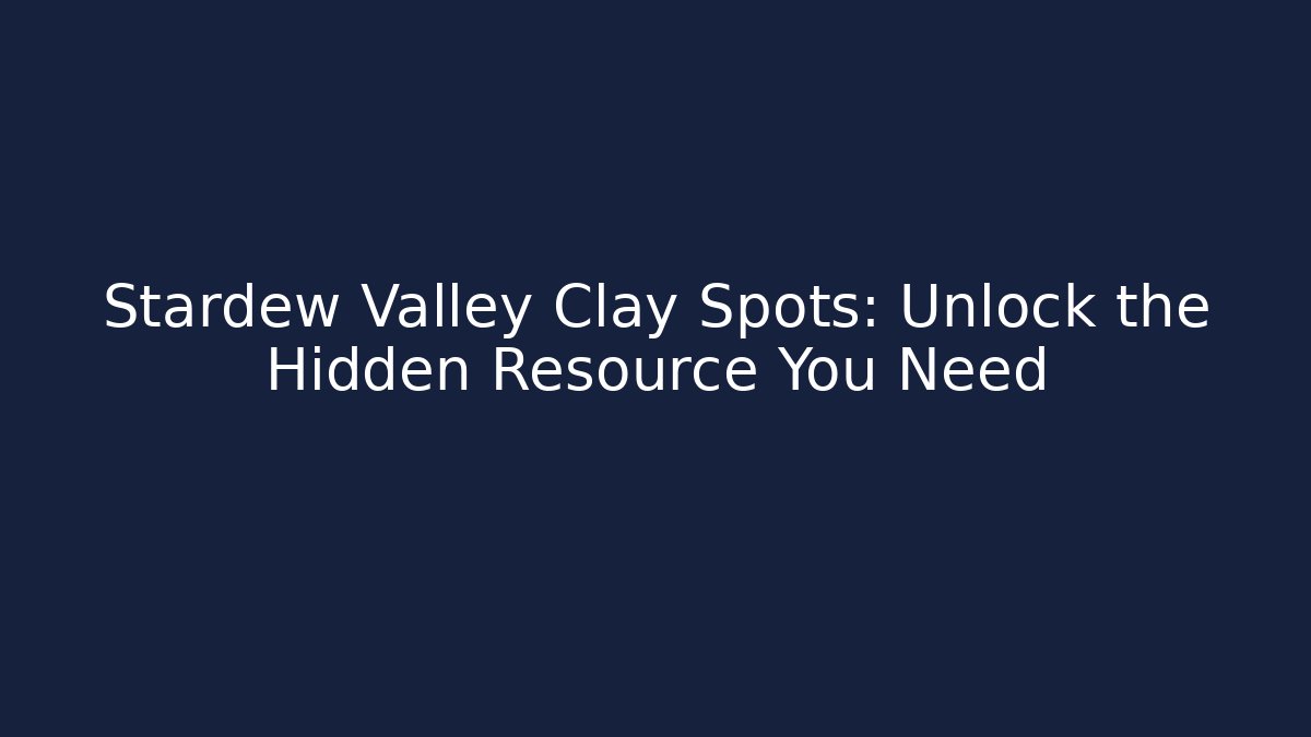 Stardew Valley Clay Spots: Unlock the Hidden Resource You Need