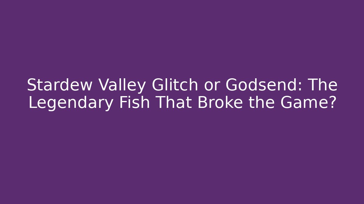 Stardew Valley Glitch or Godsend: The Legendary Fish That Broke the Game?