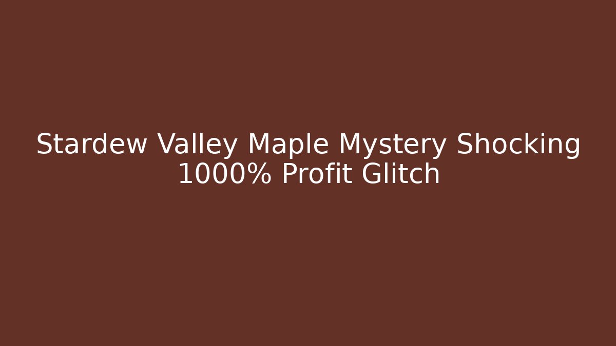 Stardew Valley Maple Mystery Shocking 1000% Profit Glitch