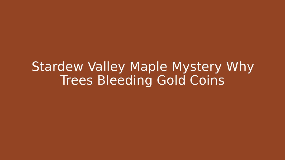 Stardew Valley Maple Mystery Why Trees Bleeding Gold Coins
