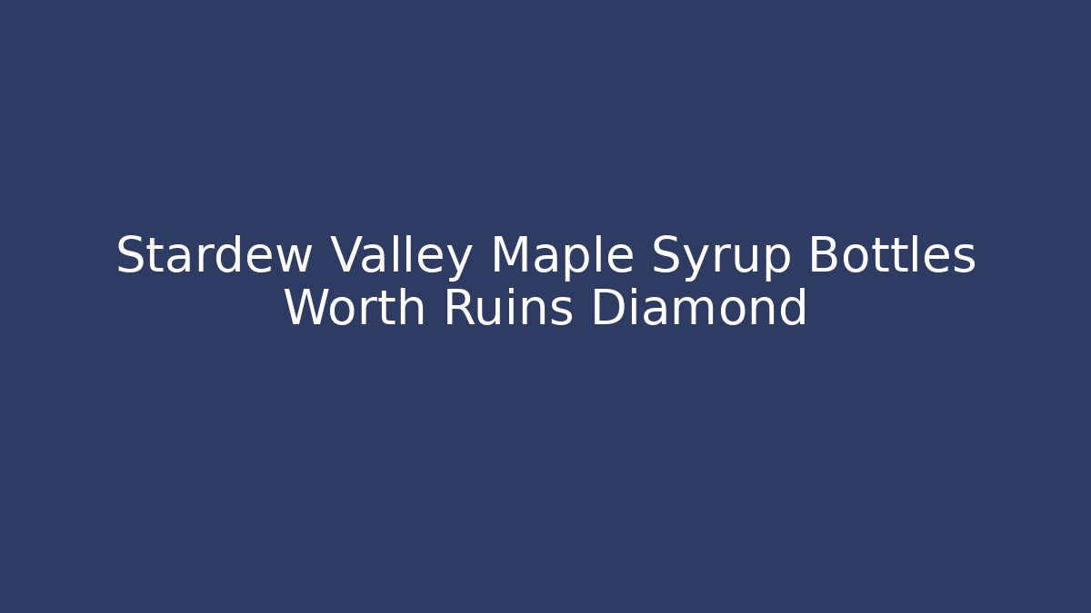 Stardew Valley Maple Syrup Bottles Worth Ruins Diamond