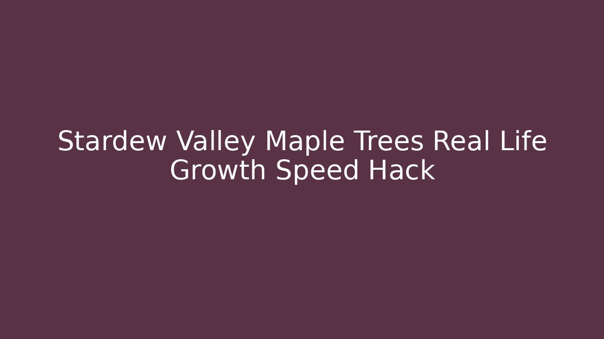 Stardew Valley Maple Trees Real Life Growth Speed Hack - Celivion