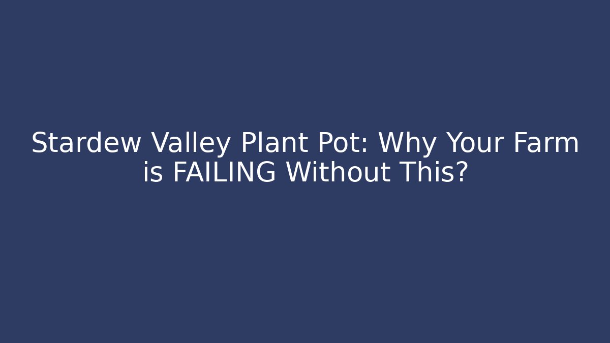 Stardew Valley Plant Pot: Why Your Farm is FAILING Without This?