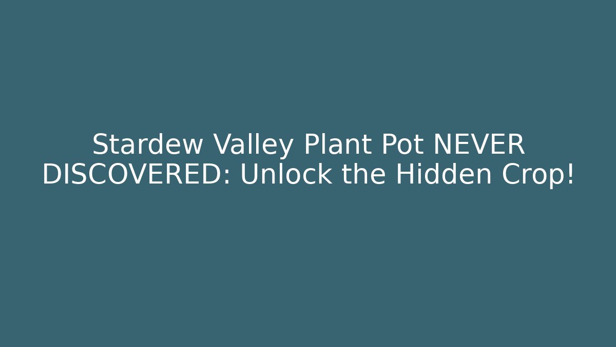 Stardew Valley Plant Pot NEVER DISCOVERED: Unlock the Hidden Crop!