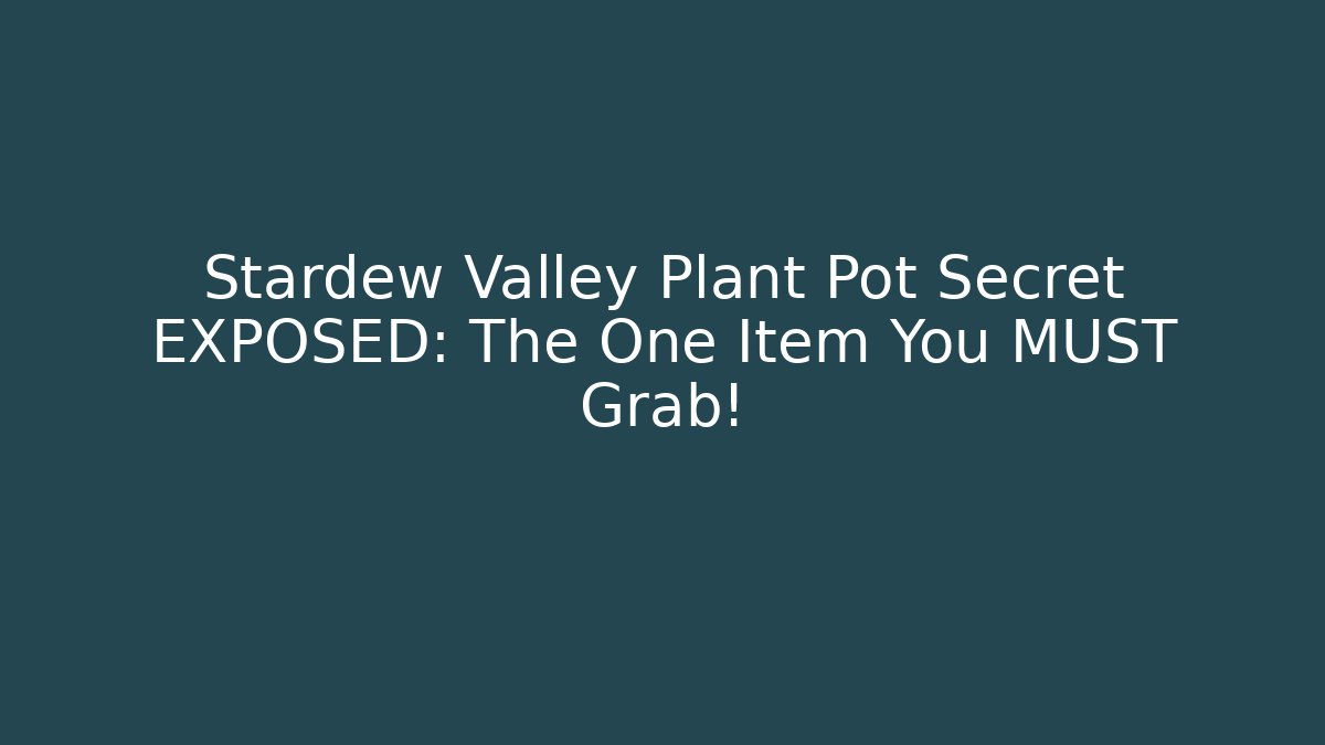Stardew Valley Plant Pot Secret EXPOSED: The One Item You MUST Grab!