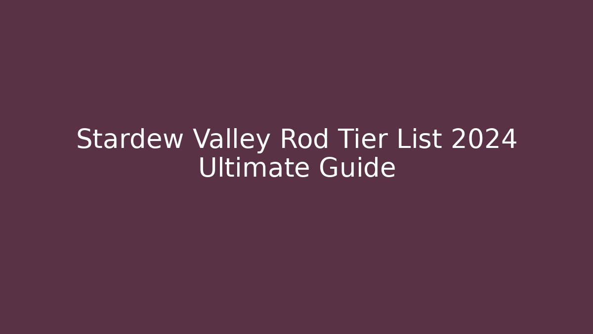 Stardew Valley Rod Tier List 2024 Ultimate Guide