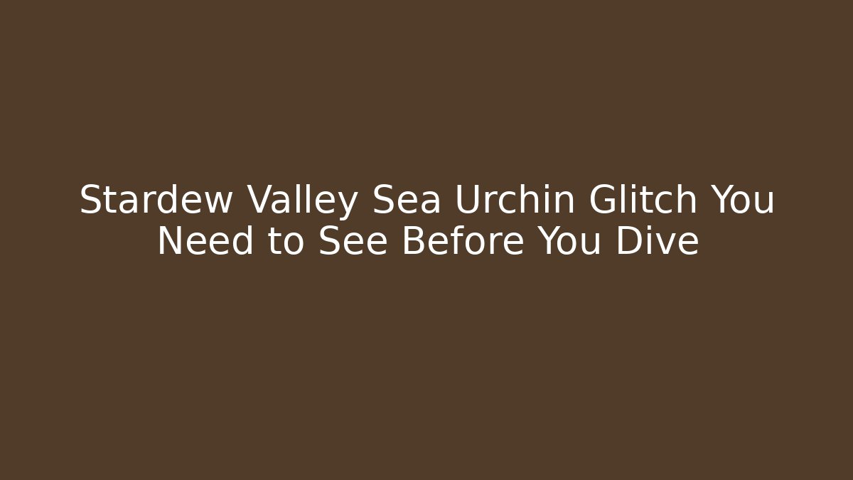 Stardew Valley Sea Urchin Glitch You Need to See Before You Dive