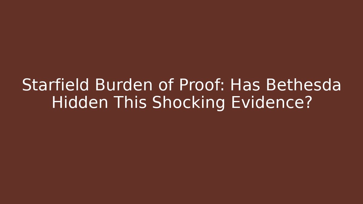 Starfield Burden of Proof: Has Bethesda Hidden This Shocking Evidence?