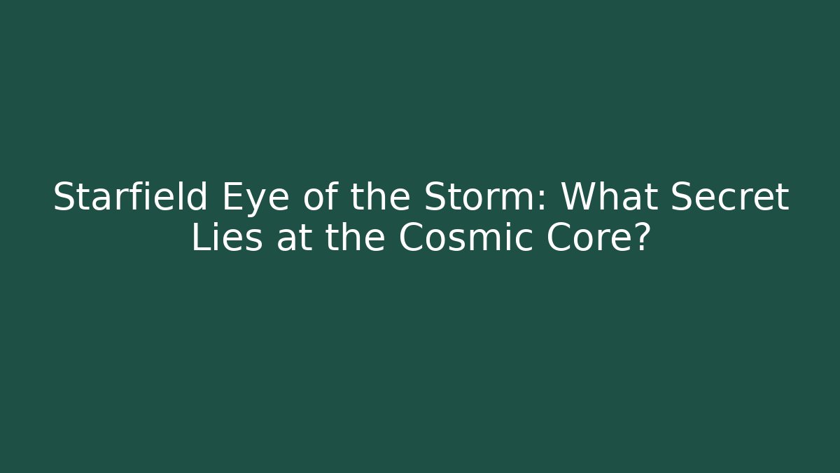 Starfield Eye of the Storm: What Secret Lies at the Cosmic Core?