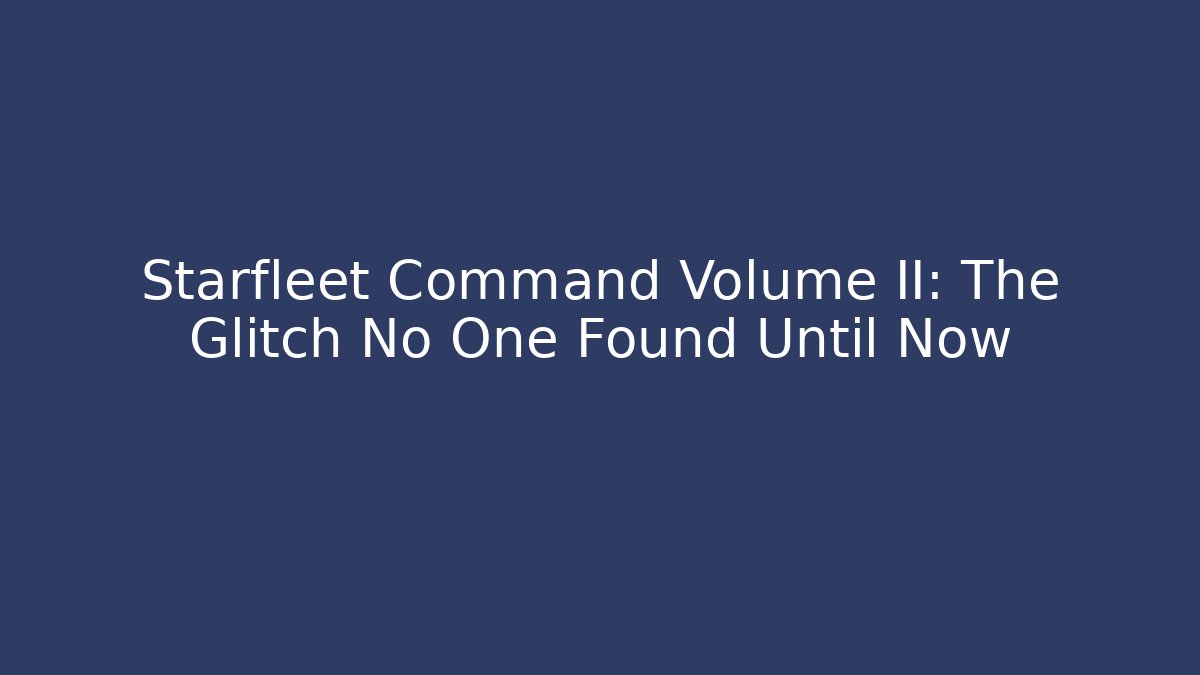 Starfleet Command Volume II: The Glitch No One Found Until Now