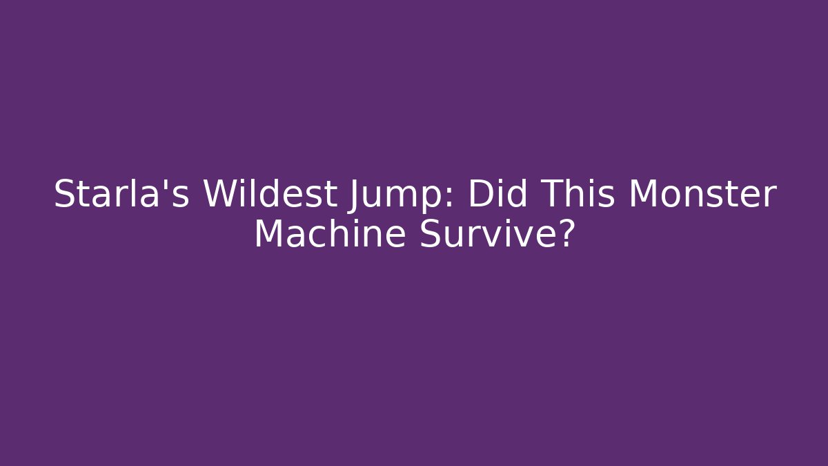 Starla's Wildest Jump: Did This Monster Machine Survive?