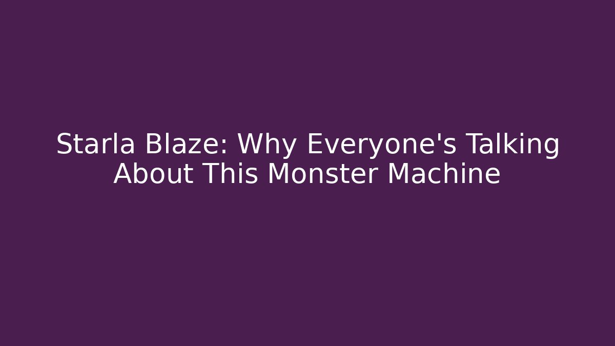 Starla Blaze: Why Everyone's Talking About This Monster Machine - Celivion