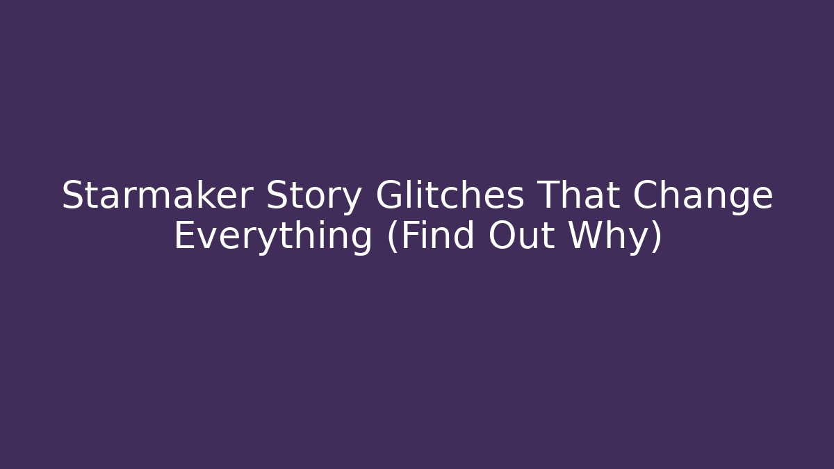 Starmaker Story Glitches That Change Everything (Find Out Why)