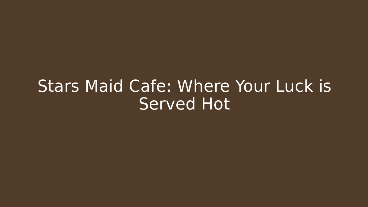 Stars Maid Cafe: Where Your Luck is Served Hot